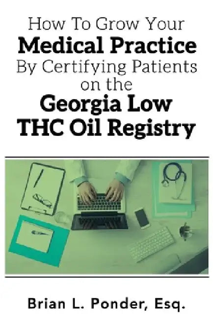 How to Grow Your Medical Practice by Certifying Patients on the Georgia Low THC Oil Registry by Brian L. Ponder