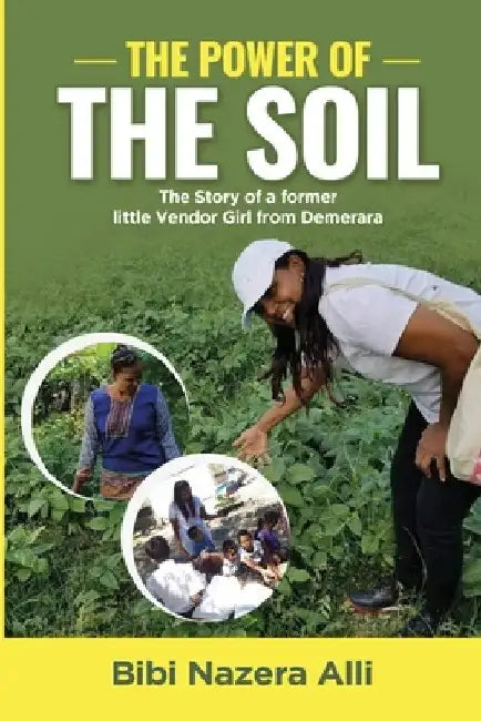 The Power of the Soil: The Story of a former little Vendor Girl from Demerara by Bibi Nazera Alli