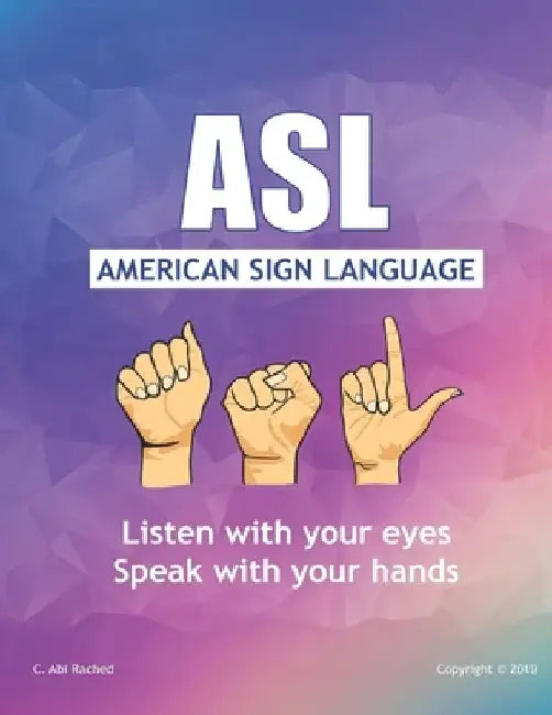 ASL American Sign Language: Speak with your Hands, Listen with your Eyes by C. Abi Rached