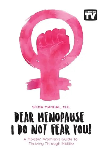 Dear Menopause, I Do Not Fear You!: A Modern Woman's Guide To Thriving Through Midlife by Soma Mandal