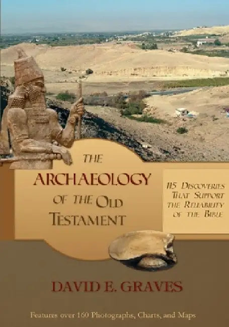 The Archaeology of the Old Testament: 115 Discoveries That Support the Reliability of the Bible by David E. Graves