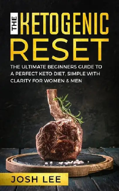 The Ketogenic Reset: The ultimate beginner's guide to the perfect keto diet, simple and with clarity for women and men. by Josh Lee