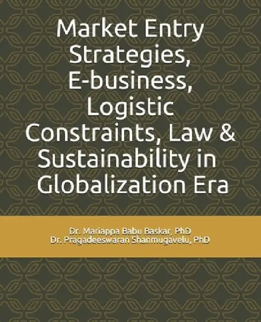 Market Entry Strategies, E-business, Logistic Constraints, Law & Sustainability in Globalization Era by Pragadeeswaran Shanmugavelu