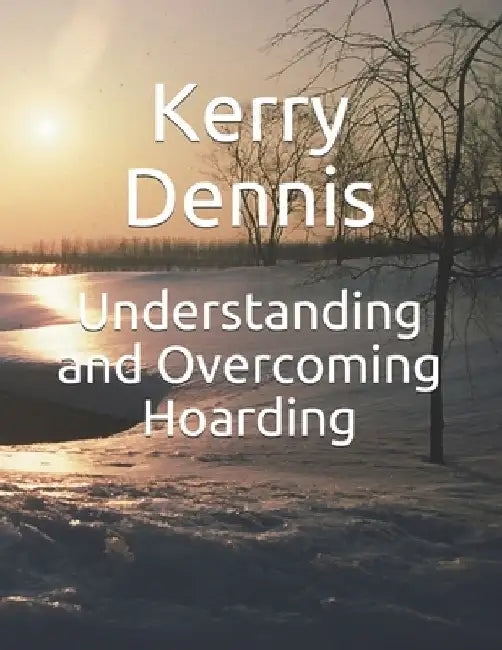 Understanding and Overcoming Hoarding by Kerry Dennis