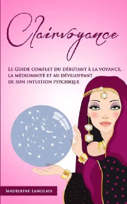 Clairvoyance: Le Guide complet du débutant à la voyance, la médiumnité et au développant de son intuition psychique by Langlais, Madeleine