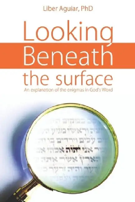 Looking beneath the surface: An explanation of the enigmas in God's Word by Liber Aguiar