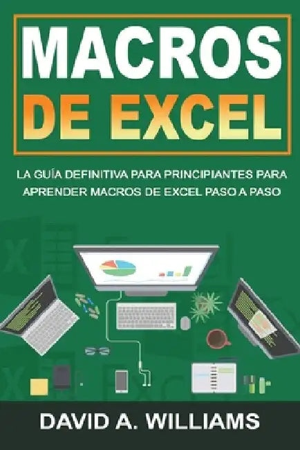 Macros De Excel: La guía definitiva para principiantes para aprender macros de Excel paso a paso (Libro En Español/Excel Macros Spanish Book Version) by A. Williams, David
