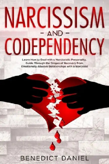 Narcissism and Codependency: Learn How to Deal with a Narcissistic Personality. Guide Through the Stages of Recovery from Emotionally Abusive Relat by Benedict Daniel