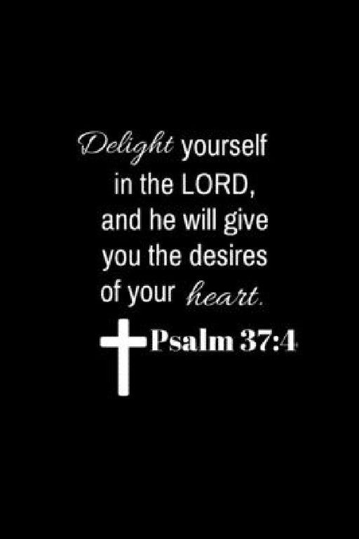 Psalm 37: 4: Delight yourself in the Lord, and he will give you the desires of your heart. by Bible Verse Quotes