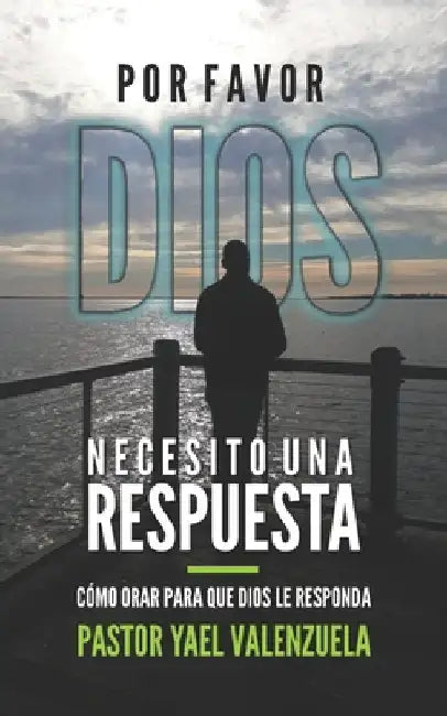 Por Favor Dios Necesito Una Respuesta: Cómo Orar Para Que Dios Le Responda by Valenzuela, Yael