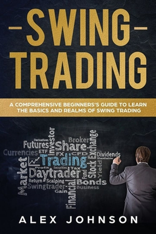 Swing Trading: A Comprehensive Beginner's Guide to Learn the Basics and Realms of Swing Trading by Johnson, Alex