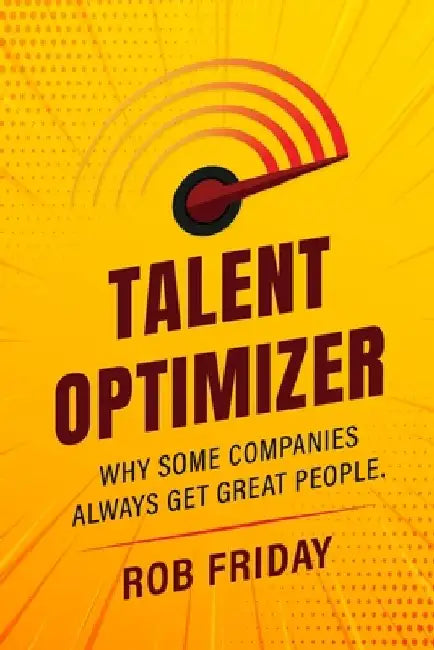 Talent Optimizer: Why some companies always get great people. by Rob Friday