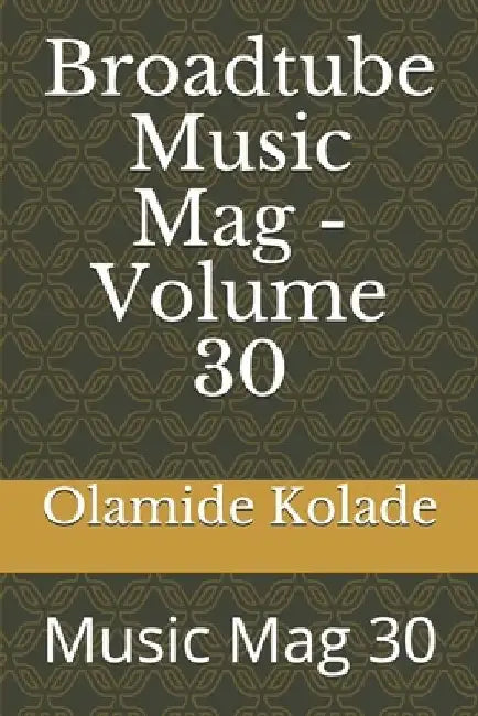 Broadtube Music Mag - Volume 30: Music Mag 30 by Olamide Ayodeji Kolade