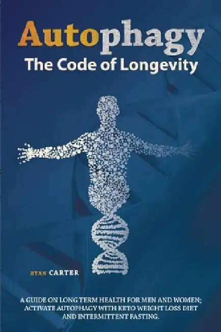 Autophagy: The Code of Longevity. a Guide on Long Term Health for Men and Women; Activate Autophagy with Keto Weight Loss Diet and Intermittent Fastin by Ryan Carter