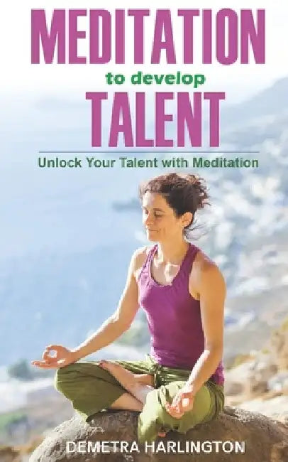 Meditation to develop Talent: Unlock your talent with Meditation by Demetra Harlington