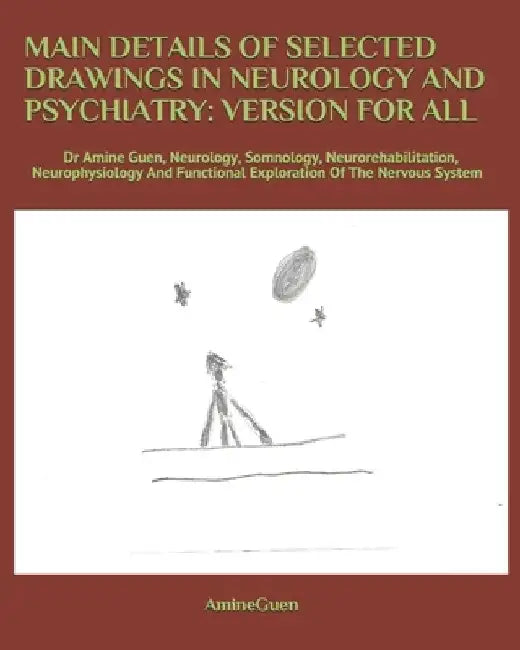 Main Details of Selected Drawings in Neurology and Psychiatry: VERSION FOR ALL: Dr Amine Guen, Neurology, Somnology, Neurorehabilitation, Neurophysiol by Amine Guen