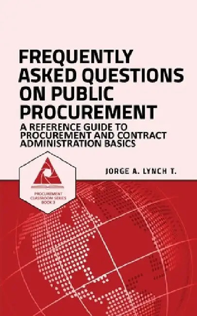Frequently Asked Questions on Public Procurement: A Reference Guide to Procurement and Contract Administration Basics by Jorge a. Lynch T.
