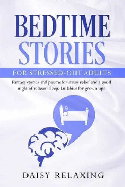 Bedtime Stories for Stressed-Out Adults: Fantasy stories and poems for stress relief and a good night of relaxed sleep. Lullabies for grown-ups. by Daisy Relaxing
