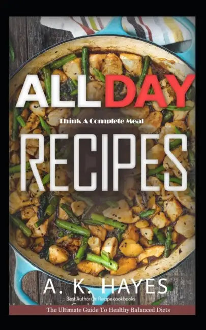 All Day Cookbook: Think A Complete Meal: Healthy Family recipes for breakfast, lunch and dinner. A Complete cookbook. by A. K. Hayes