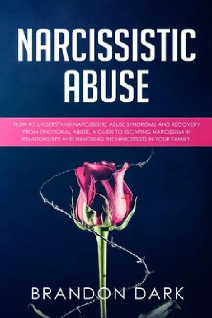 Narcissistic Abuse: How to Understand Narcissistic Abuse Syndrome and Recovery from Emotional Abuse. A Guide to Escaping Narcissism in Rel by Brandon Dark