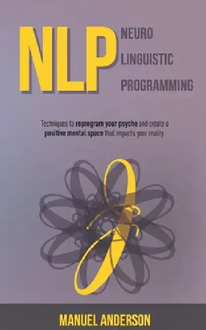 Nlp: Neuro-Linguistic Programming - Techniques to reprogram your psyche and create a positive mental space that impacts your reality. by Manuel Anderson
