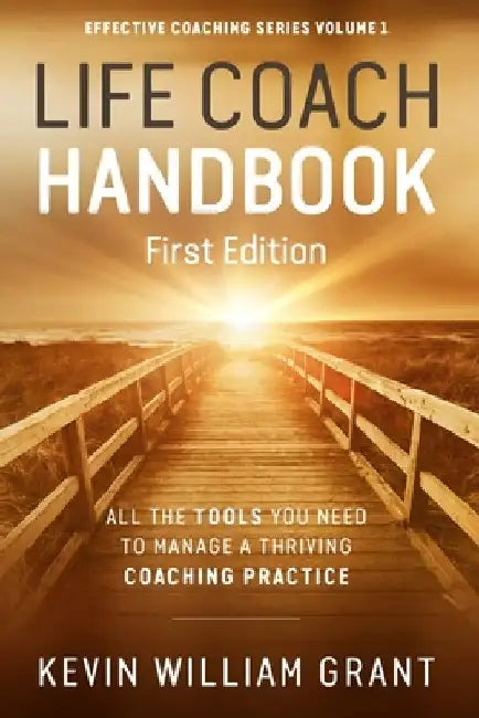 Life Coach Handbook: All the Tools You Need to Manage a Thriving Coaching Practice by Kevin William Grant