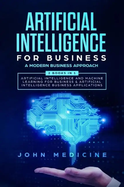 Artificial Intelligence for Business: A Modern Business Approach (2 Books in 1: Artificial Intellig by Medicine, John