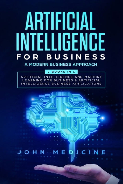 Artificial Intelligence for Business: A Modern Business Approach (2 Books in 1: Artificial Intellig by Medicine, John