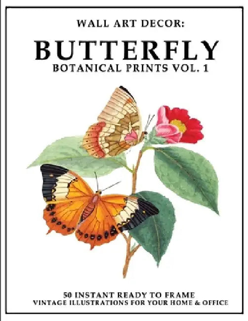 Wall Art Decor: Butterfly Botanical Prints Vol. 1: 50 Instant Ready to Frame Butterfly Botanical Illustration Art Prints for Your Home & Office Decor by P2g Solutions