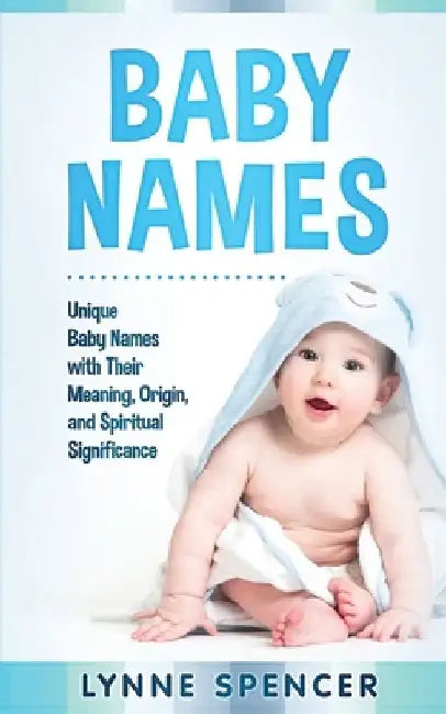 Baby Names: Unique Baby Names with Their Meaning, Origin and Spiritual Significance by Lynne Spencer