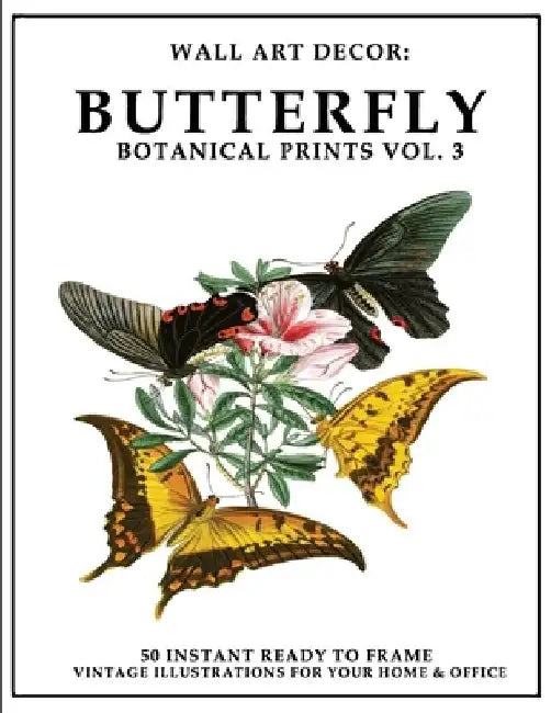 Wall Art Decor: Butterfly Botanical Prints Vol. 3: 50 Instant Ready to Frame Colorful Butterfly Illustration Art Prints for Your Home & Office Decor by P2g Solutions