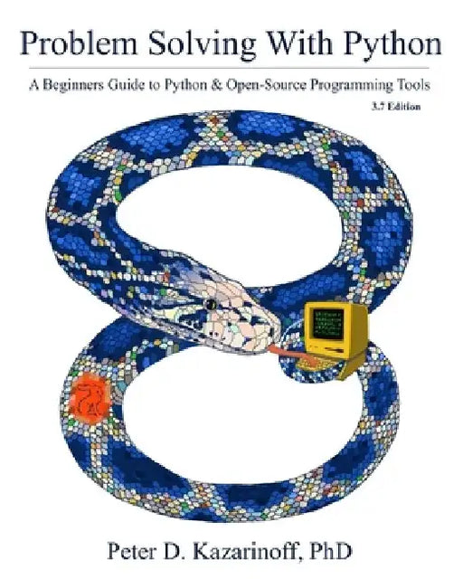 Problem Solving with Python 3.7 Edition: A beginner's guide to Python & open-source programming tools by Peter D. Kazarinoff