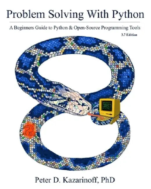 Problem Solving with Python 3.7 Edition: A beginner's guide to Python & open-source programming tools by Peter D. Kazarinoff