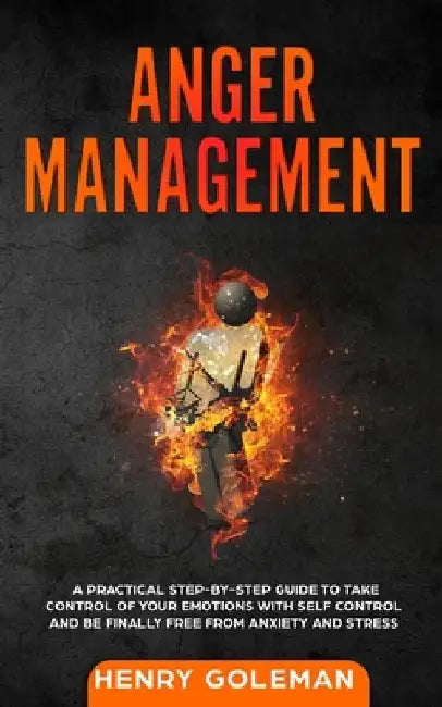 Anger Management: A Practical Step-By-Step Guide to Take Control of Your Emotions with Self Control and Be Finally Free from Anxiety and Stress by Henry Goleman