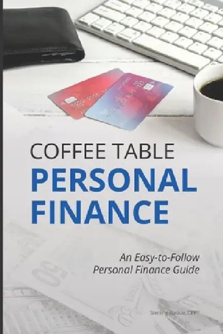 Coffee Table Personal Finance: An Easy-To-Follow Personal Finance Guide by Sterling Raskie