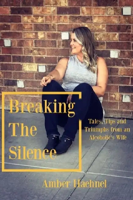 Breaking the Silence: Tales, Tips and Tricks from an Alcoholic's Wife by Amber Haehnel