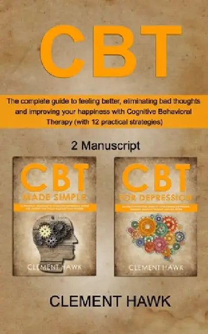 CBT: The complete guide to feeling better, eliminating bad thoughts and improving your happiness with Cognitive Behavioral by Clement Hawk