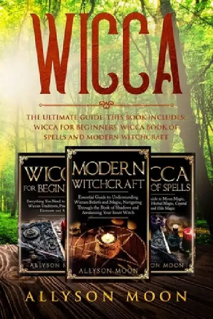 Wicca: The Ultimate Guide. This Book Includes: Wicca for Beginners, Wicca Book of Spells and Modern Witchcraft by Allyson Moon