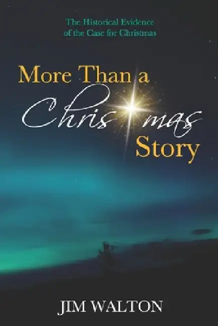 More Than a Christmas Story: The Historical Evidence of the Case for Christmas by Jim Walton