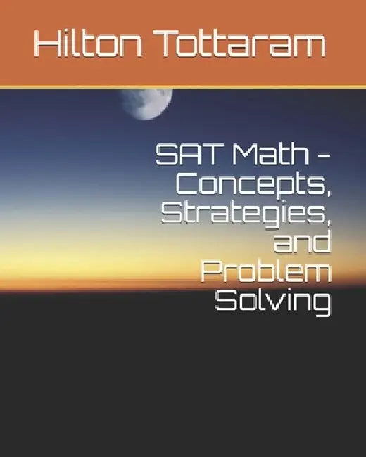 SAT Math - Concepts, Strategies, and Problem Solving: Your Guide to 800 by Hilton Tottaram