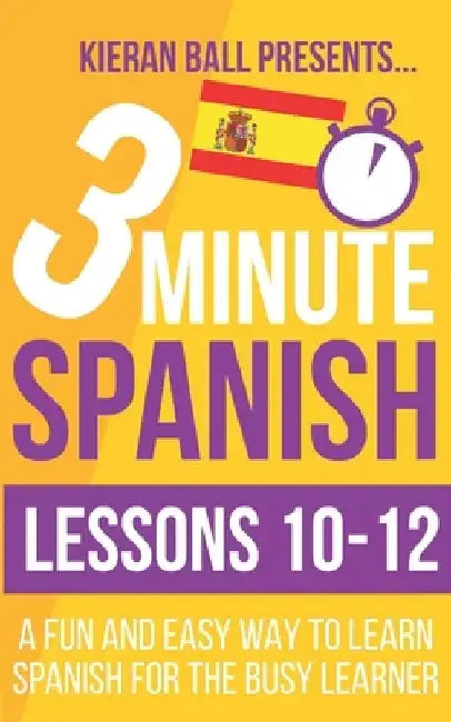 3 Minute Spanish: Lessons 10-12: A fun and easy way to learn Spanish for the busy learner by Kieran Ball