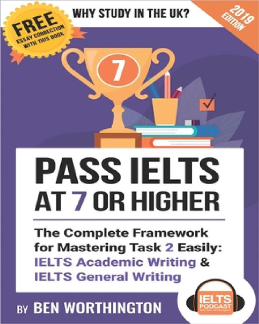 Pass IELTS at 7 or Higher: The Complete Framework for Mastering Task 2 Easily: IELTS Academic Writing and IELTS General Writing by Ben Worthington