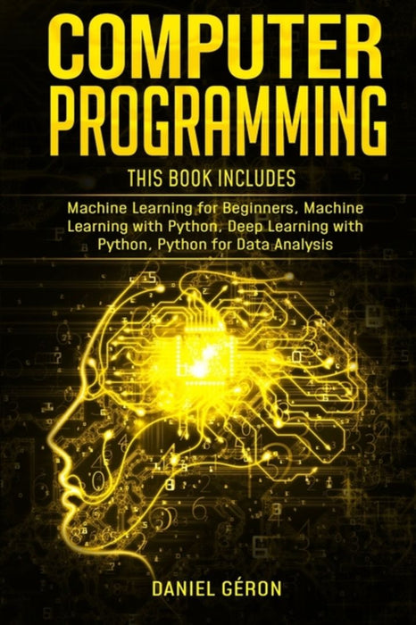 Computer Programming: This Book Includes: Machine Learning for Beginners, Machine Learning with Pyt by Geron, Daniel