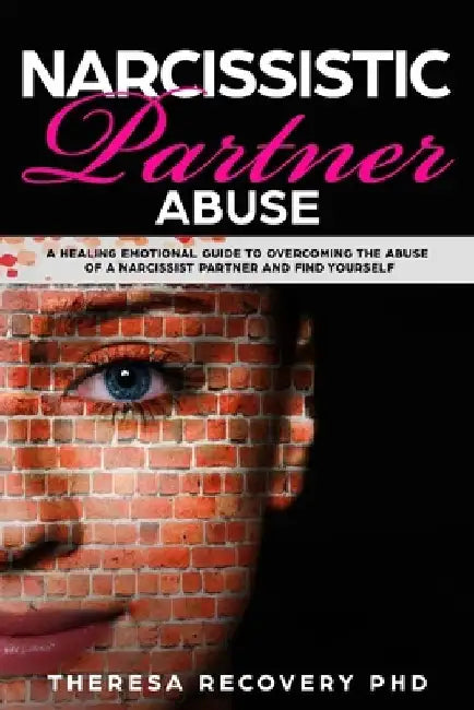 Narcissistic Partner Abuse: A Healing Emotional Guide To Overcoming The Abuse of a Narcissist Partner and Find Yourself by Theresa Phd Recovery
