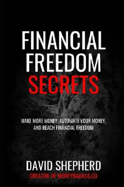 Financial Freedom Secrets: Make More Money, Automate Your Money, And Reach Financial Freedom by David Shepherd