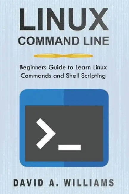 Linux Command Line: Beginners Guide to Learn Linux Commands and Shell Scripting by David A. Williams