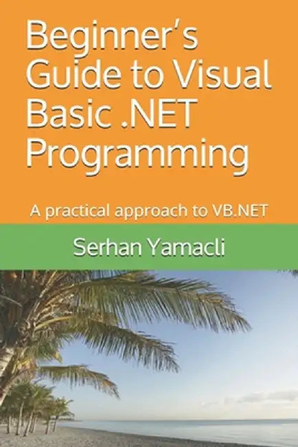 Beginner's Guide to Visual Basic .NET Programming: A Practical Approach to VB.NET by Yamacli, Serhan