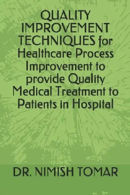 QUALITY IMPROVEMENT TECHNIQUES for Healthcare Process Improvement to provide Quality Medical Treatment to Patients in Hospital by Nimish Tomar