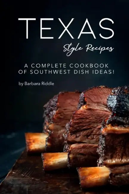 Texas Style Recipes: A Complete Cookbook of Southwest Dish Ideas! by Barbara Riddle
