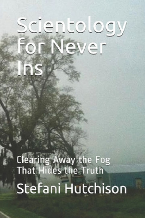 Scientology for Never Ins: Clearing Away the Fog That Hides the Truth by Stefani Hutchison